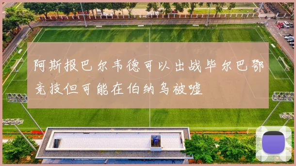阿斯报巴尔韦德可以出战毕尔巴鄂竞技但可能在伯纳乌被嘘